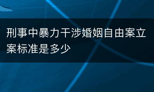 刑事中暴力干涉婚姻自由案立案标准是多少