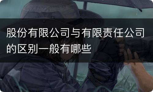 股份有限公司与有限责任公司的区别一般有哪些