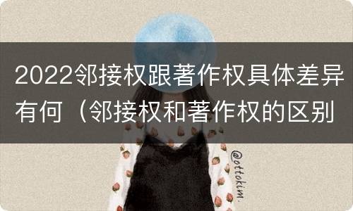 2022邻接权跟著作权具体差异有何（邻接权和著作权的区别）