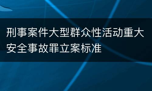 刑事案件大型群众性活动重大安全事故罪立案标准