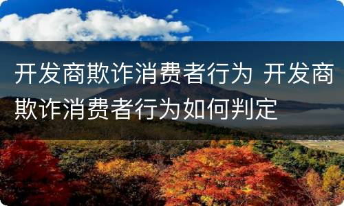 开发商欺诈消费者行为 开发商欺诈消费者行为如何判定