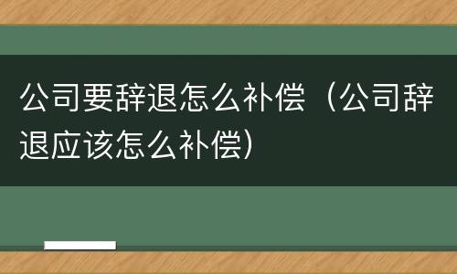 公司要辞退怎么补偿（公司辞退应该怎么补偿）
