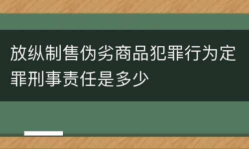 放纵制售伪劣商品犯罪行为定罪刑事责任是多少