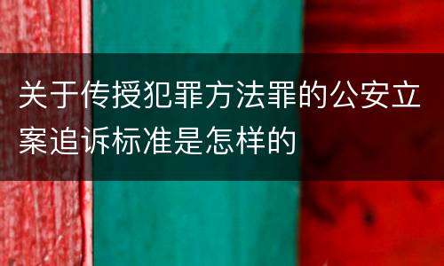 关于传授犯罪方法罪的公安立案追诉标准是怎样的