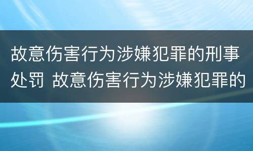 故意伤害行为涉嫌犯罪的刑事处罚 故意伤害行为涉嫌犯罪的刑事处罚有哪些