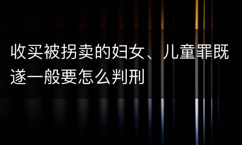 收买被拐卖的妇女、儿童罪既遂一般要怎么判刑