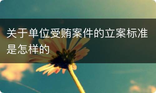 关于单位受贿案件的立案标准是怎样的