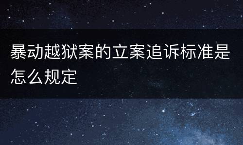 暴动越狱案的立案追诉标准是怎么规定