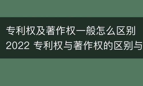 专利权及著作权一般怎么区别2022 专利权与著作权的区别与联系