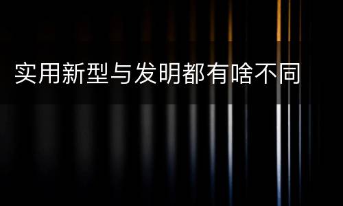 实用新型与发明都有啥不同