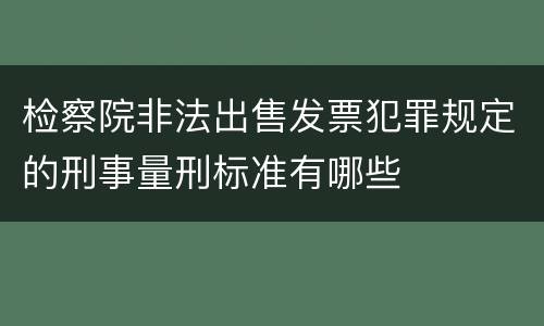 检察院非法出售发票犯罪规定的刑事量刑标准有哪些
