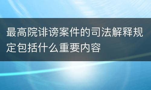 最高院诽谤案件的司法解释规定包括什么重要内容