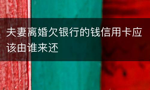 夫妻离婚欠银行的钱信用卡应该由谁来还