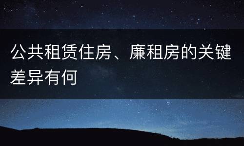 公共租赁住房、廉租房的关键差异有何