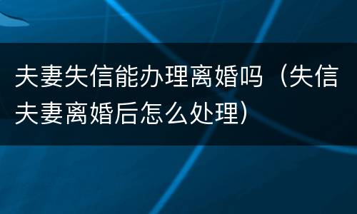 夫妻失信能办理离婚吗（失信夫妻离婚后怎么处理）