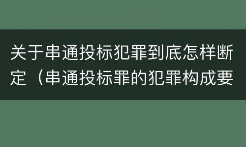 关于串通投标犯罪到底怎样断定（串通投标罪的犯罪构成要件）