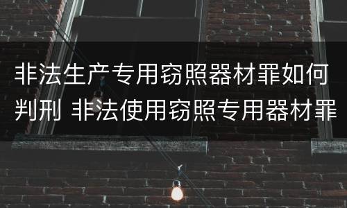 非法生产专用窃照器材罪如何判刑 非法使用窃照专用器材罪