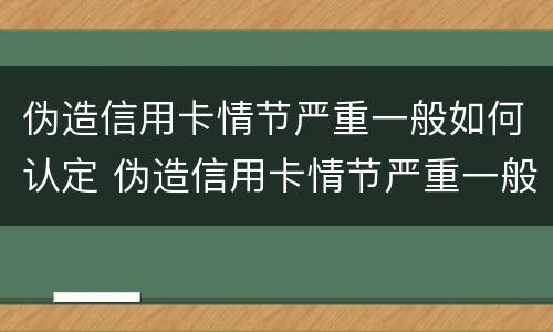 伪造信用卡情节严重一般如何认定 伪造信用卡情节严重一般如何认定罪