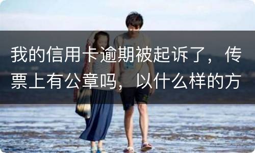 我的信用卡逾期被起诉了，传票上有公章吗，以什么样的方式给我，