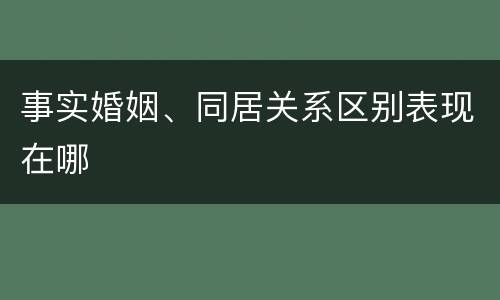 事实婚姻、同居关系区别表现在哪
