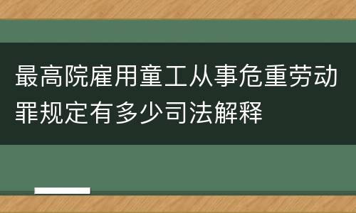 最高院雇用童工从事危重劳动罪规定有多少司法解释