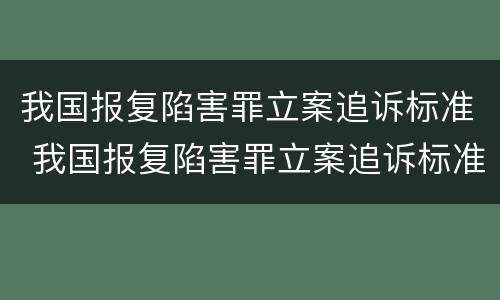 我国报复陷害罪立案追诉标准 我国报复陷害罪立案追诉标准是多少