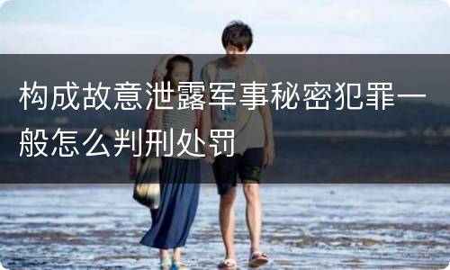 构成故意泄露军事秘密犯罪一般怎么判刑处罚