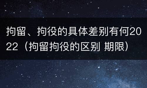 拘留、拘役的具体差别有何2022（拘留拘役的区别 期限）