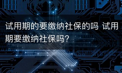 试用期的要缴纳社保的吗 试用期要缴纳社保吗?