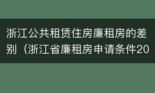 浙江公共租赁住房廉租房的差别（浙江省廉租房申请条件2019）
