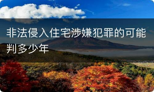 非法侵入住宅涉嫌犯罪的可能判多少年