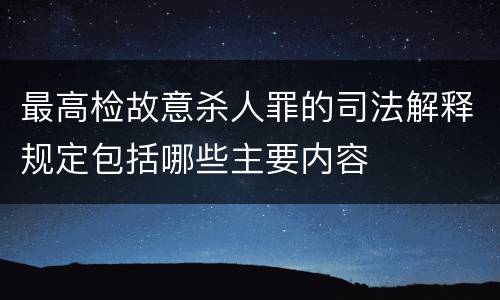最高检故意杀人罪的司法解释规定包括哪些主要内容