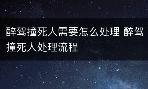 醉驾撞死人需要怎么处理 醉驾撞死人处理流程