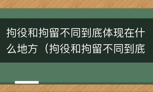 拘役和拘留不同到底体现在什么地方（拘役和拘留不同到底体现在什么地方呢）