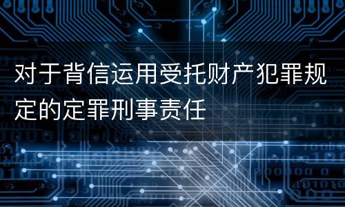 对于背信运用受托财产犯罪规定的定罪刑事责任