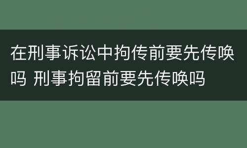 在刑事诉讼中拘传前要先传唤吗 刑事拘留前要先传唤吗