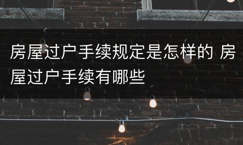 房屋过户手续规定是怎样的 房屋过户手续有哪些