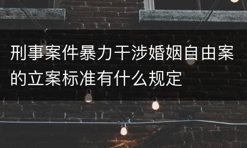 刑事案件暴力干涉婚姻自由案的立案标准有什么规定