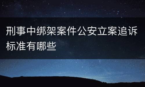 刑事中绑架案件公安立案追诉标准有哪些