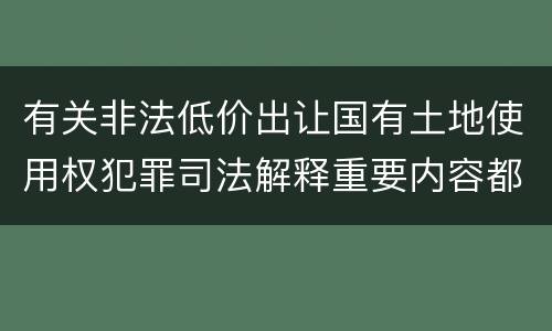 有关非法低价出让国有土地使用权犯罪司法解释重要内容都有哪些