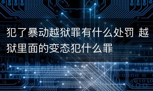 犯了暴动越狱罪有什么处罚 越狱里面的变态犯什么罪