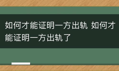 如何才能证明一方出轨 如何才能证明一方出轨了