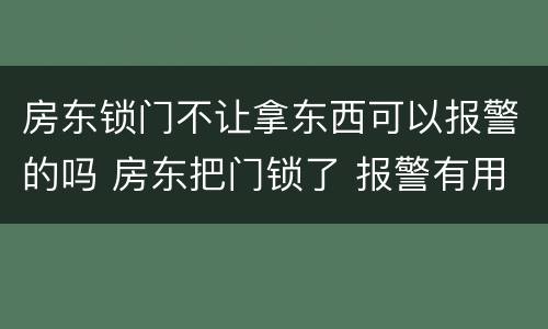 房东锁门不让拿东西可以报警的吗 房东把门锁了 报警有用吗