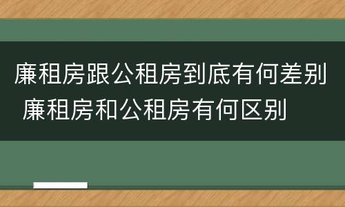 廉租房跟公租房到底有何差别 廉租房和公租房有何区别