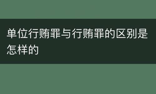 单位行贿罪与行贿罪的区别是怎样的