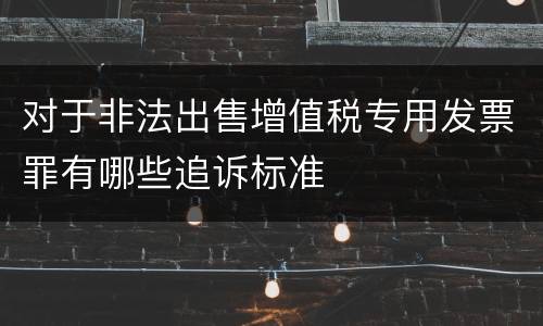对于非法出售增值税专用发票罪有哪些追诉标准