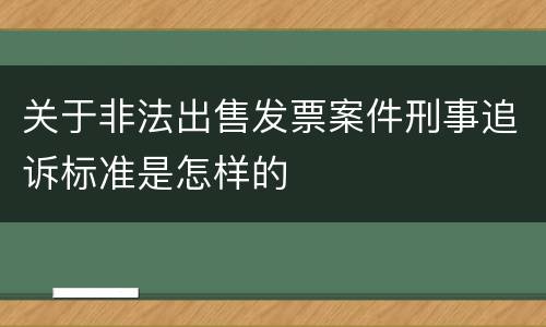 关于非法出售发票案件刑事追诉标准是怎样的