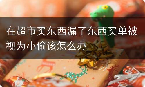 在超市买东西漏了东西买单被视为小偷该怎么办