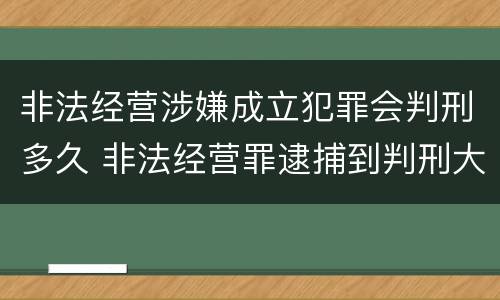 非法经营涉嫌成立犯罪会判刑多久 非法经营罪逮捕到判刑大概多久