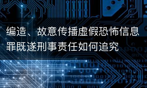 编造、故意传播虚假恐怖信息罪既遂刑事责任如何追究